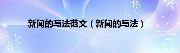 博天堂918国际娱乐母新闻的写法范文（新闻的写法）